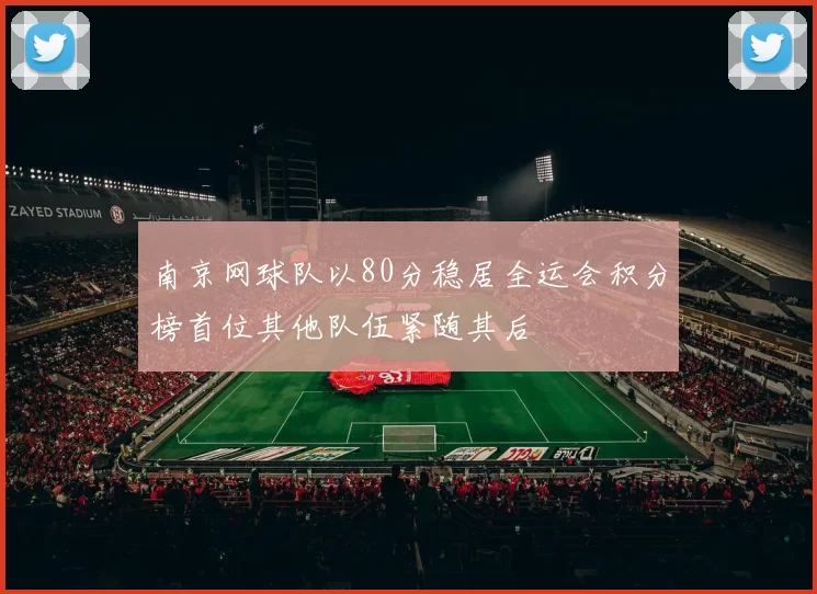 南京网球队以80分稳居全运会积分榜首位其他队伍紧随其后