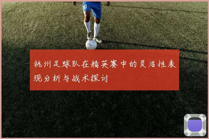 杭州足球队在精英赛中的灵活性表现分析与战术探讨