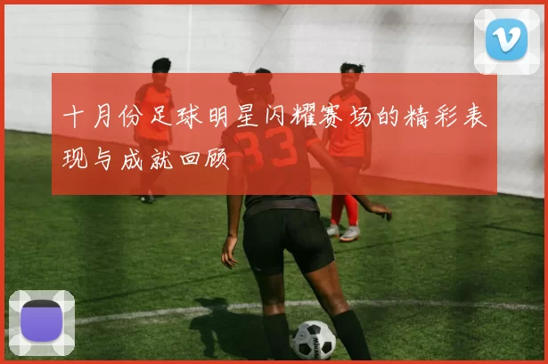 十月份足球明星闪耀赛场的精彩表现与成就回顾