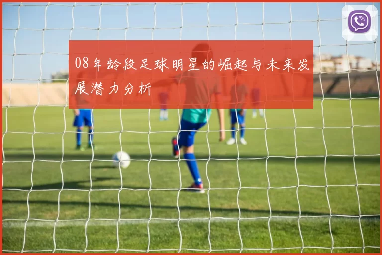 08年龄段足球明星的崛起与未来发展潜力分析
