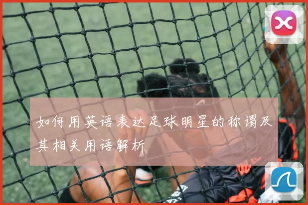 如何用英语表达足球明星的称谓及其相关用语解析