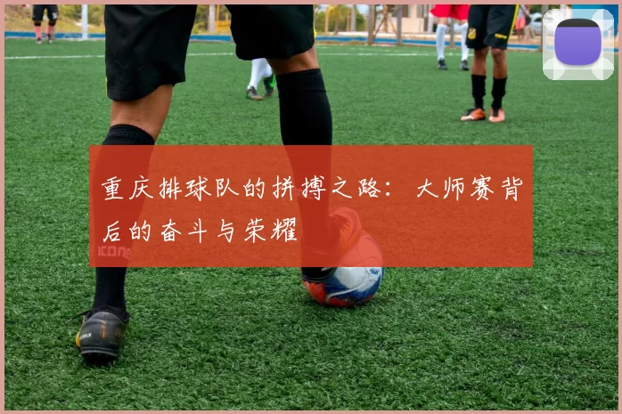 重庆排球队的拼搏之路：大师赛背后的奋斗与荣耀