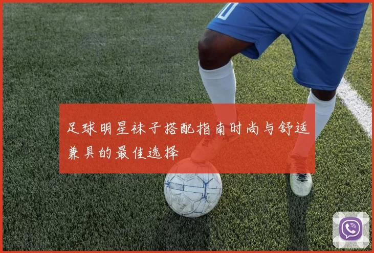 足球明星袜子搭配指南时尚与舒适兼具的最佳选择