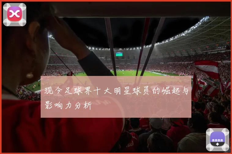 现今足球界十大明星球员的崛起与影响力分析