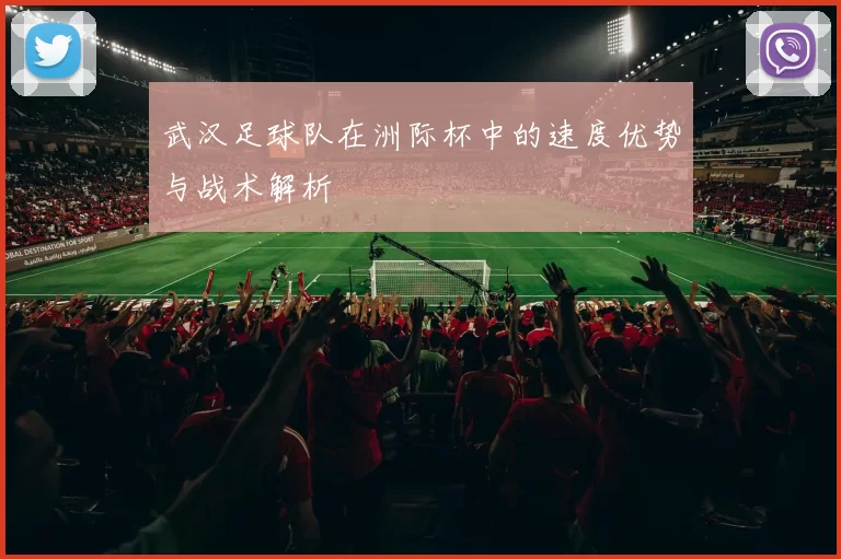 武汉足球队在洲际杯中的速度优势与战术解析