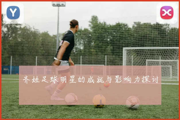 齐姓足球明星的成就与影响力探讨