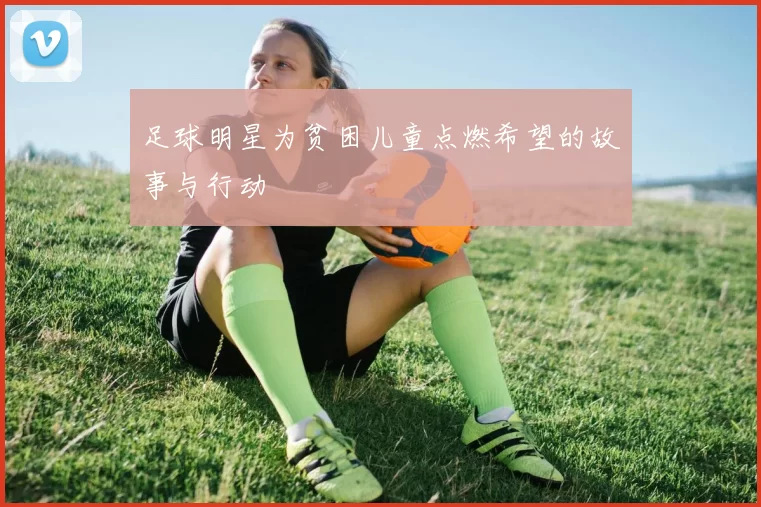 足球明星为贫困儿童点燃希望的故事与行动