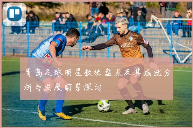 青岛足球明星教练盘点及其成就分析与发展前景探讨