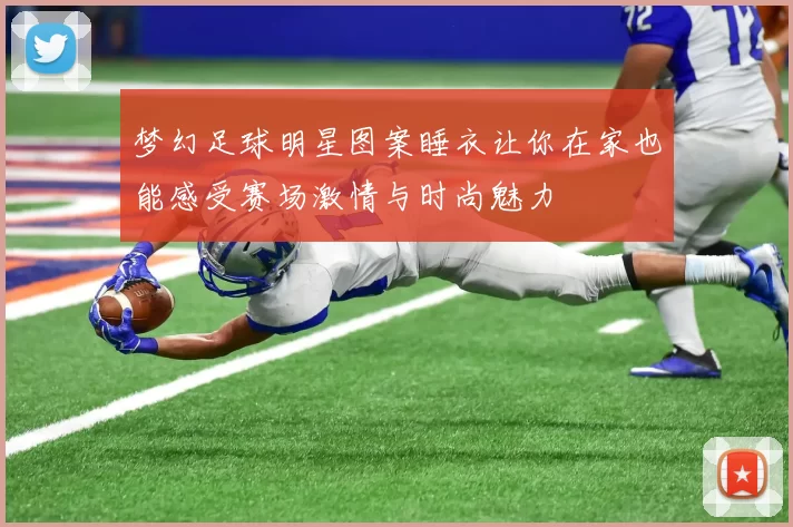 梦幻足球明星图案睡衣让你在家也能感受赛场激情与时尚魅力