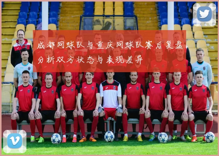 成都网球队与重庆网球队赛后复盘分析双方状态与表现差异
