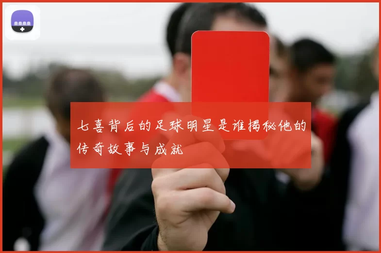 七喜背后的足球明星是谁揭秘他的传奇故事与成就