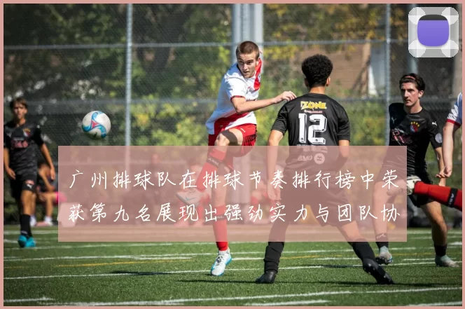 广州排球队在排球节奏排行榜中荣获第九名展现出强劲实力与团队协作