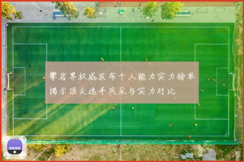 攀岩界权威发布个人能力实力榜单揭示顶尖选手风采与实力对比