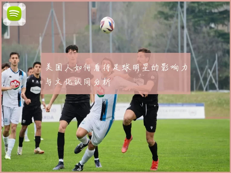 美国人如何看待足球明星的影响力与文化认同分析