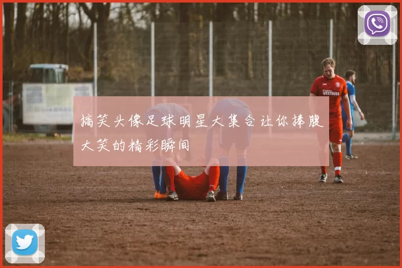 搞笑头像足球明星大集合让你捧腹大笑的精彩瞬间