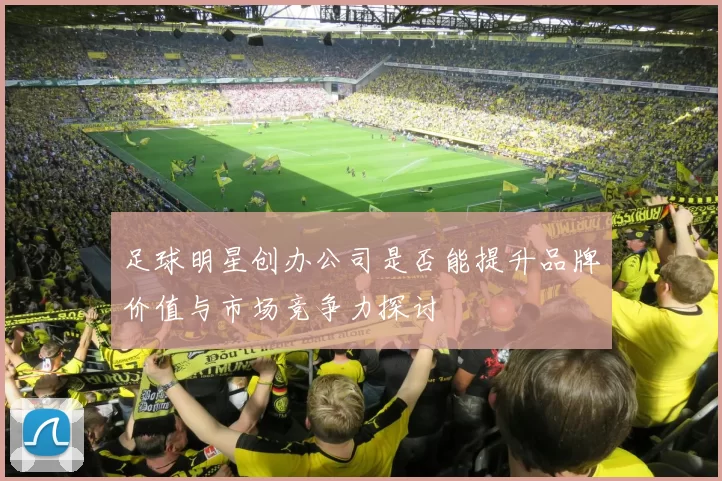 足球明星创办公司是否能提升品牌价值与市场竞争力探讨