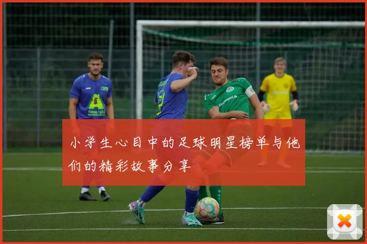 小学生心目中的足球明星榜单与他们的精彩故事分享
