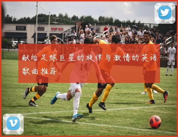 献给足球巨星的旋律与激情的英语歌曲推荐
