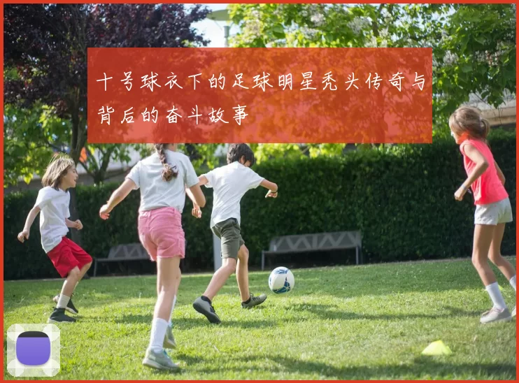 十号球衣下的足球明星秃头传奇与背后的奋斗故事