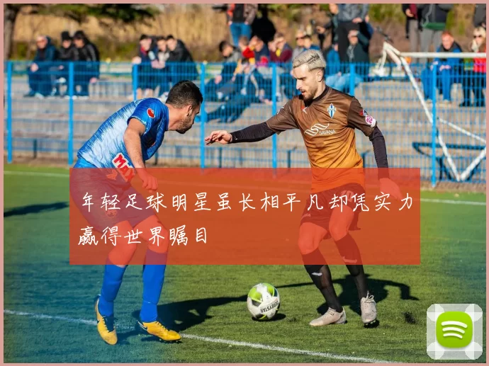 年轻足球明星虽长相平凡却凭实力赢得世界瞩目
