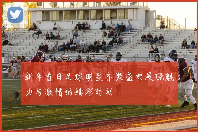 新年首日足球明星齐聚盛典展现魅力与激情的精彩时刻