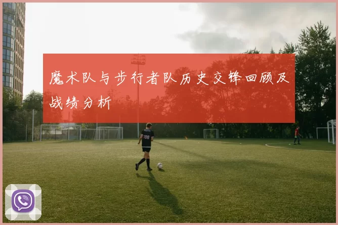 魔术队与步行者队历史交锋回顾及战绩分析