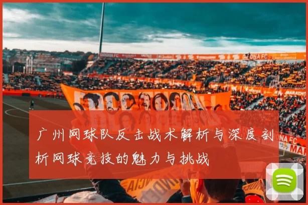 广州网球队反击战术解析与深度剖析网球竞技的魅力与挑战
