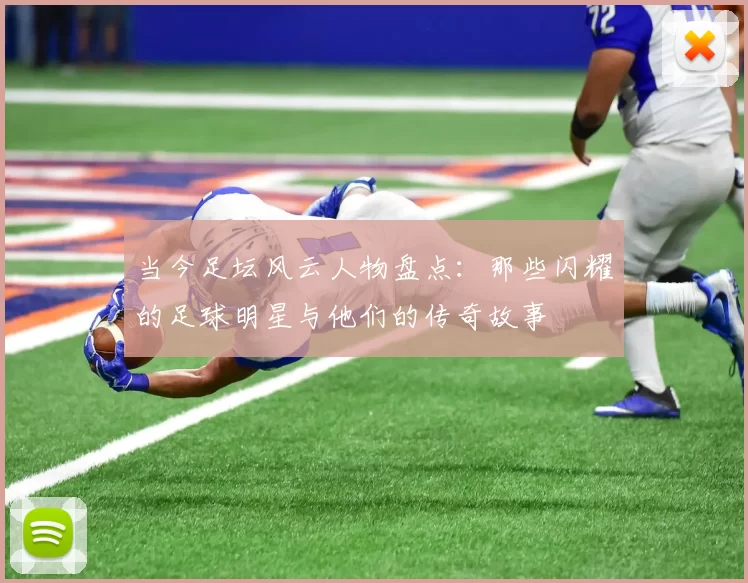 当今足坛风云人物盘点：那些闪耀的足球明星与他们的传奇故事