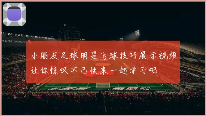小朋友足球明星飞球技巧展示视频让你惊叹不已快来一起学习吧