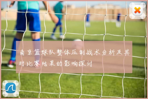 南京篮球队整体压制战术分析及其对比赛结果的影响探讨