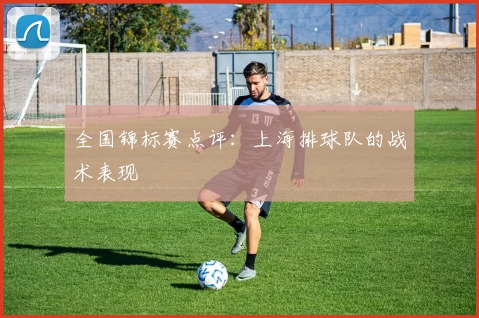 全国锦标赛点评：上海排球队的战术表现