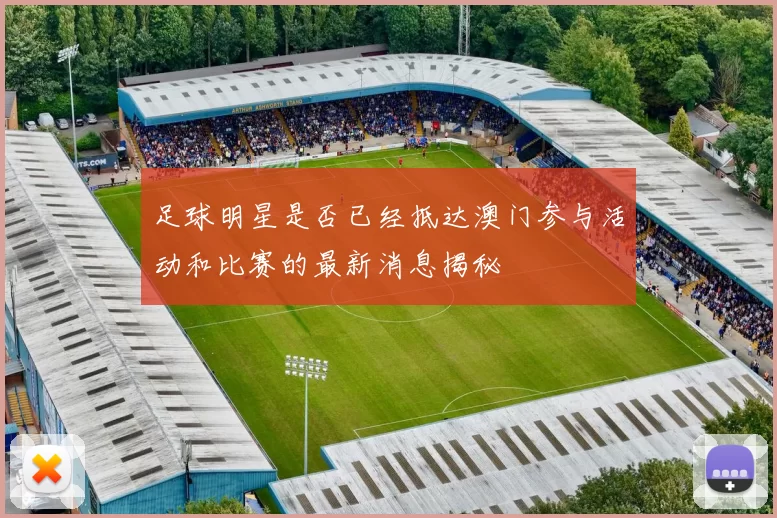 足球明星是否已经抵达澳门参与活动和比赛的最新消息揭秘